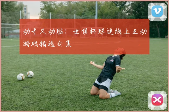 动手又动脑：世俱杯球迷线上互动游戏精选合集