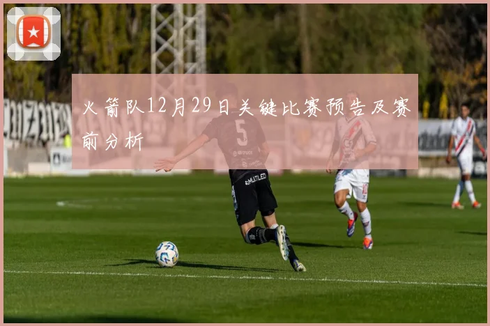 火箭队12月29日关键比赛预告及赛前分析