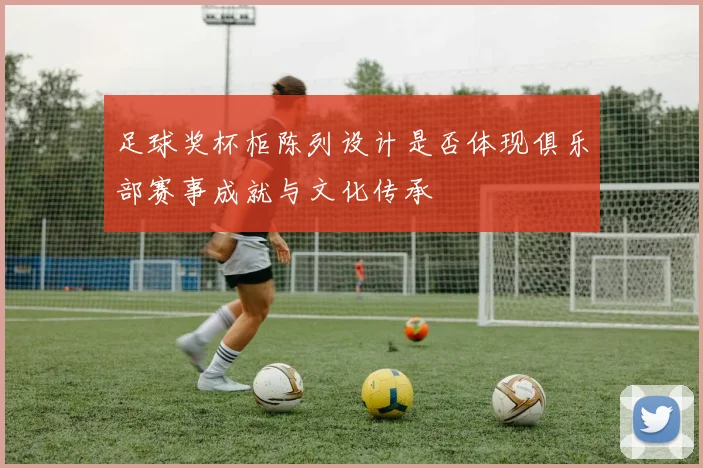足球奖杯柜陈列设计是否体现俱乐部赛事成就与文化传承