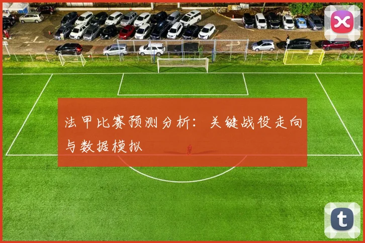 法甲比赛预测分析：关键战役走向与数据模拟
