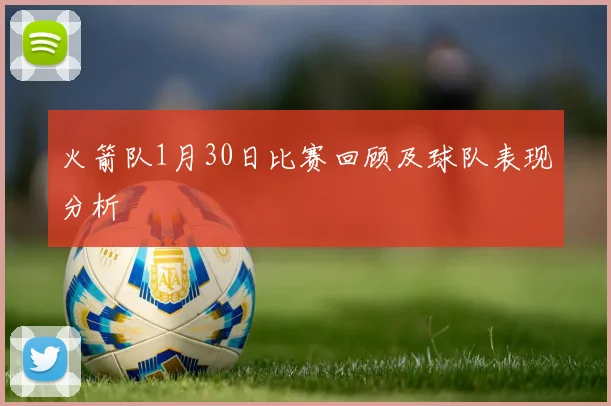 火箭队1月30日比赛回顾及球队表现分析