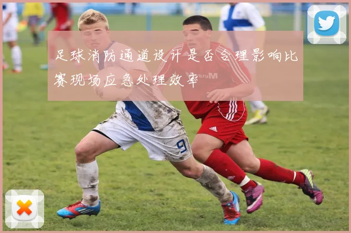 足球消防通道设计是否合理影响比赛现场应急处理效率