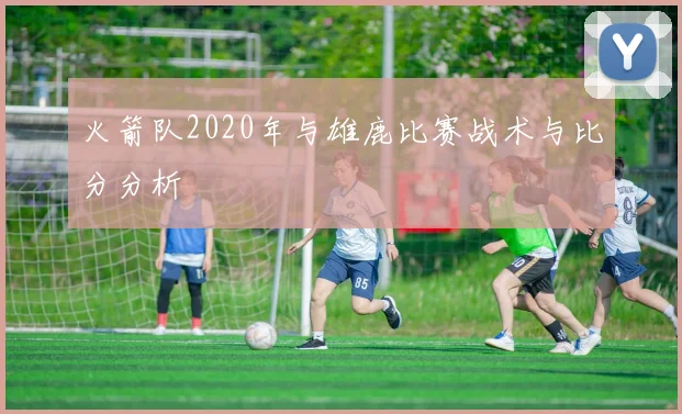 火箭队2020年与雄鹿比赛战术与比分分析