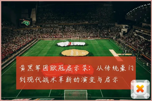 黄黑军团欧冠启示录：从传统豪门到现代战术革新的演变与启示